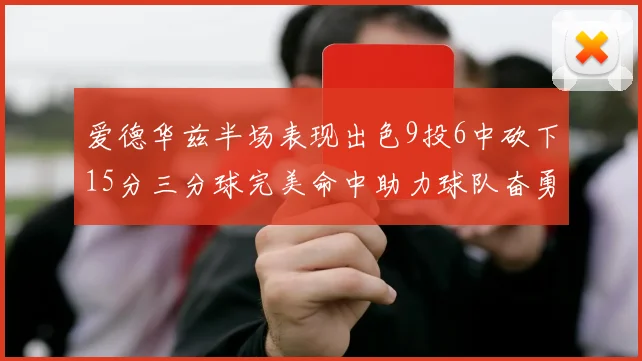 爱德华兹半场表现出色9投6中砍下15分三分球完美命中助力球队奋勇争先