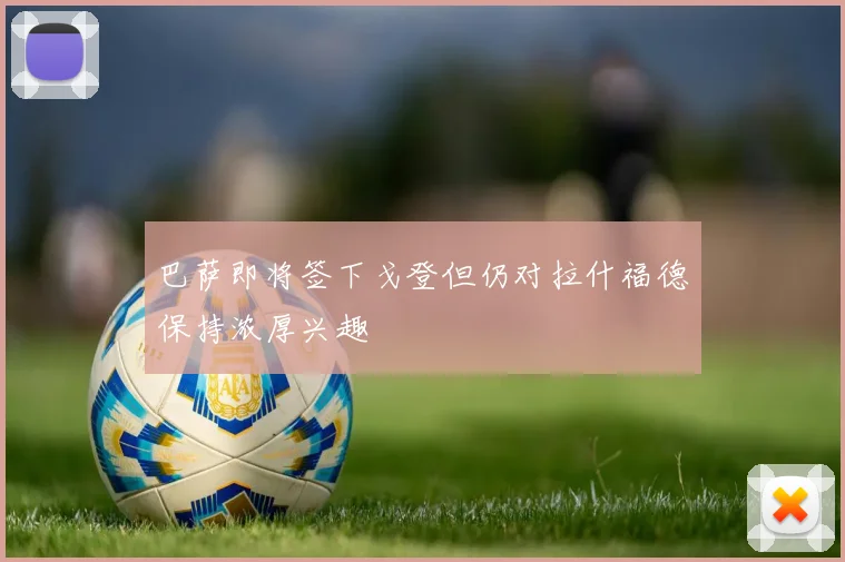 巴萨即将签下戈登但仍对拉什福德保持浓厚兴趣