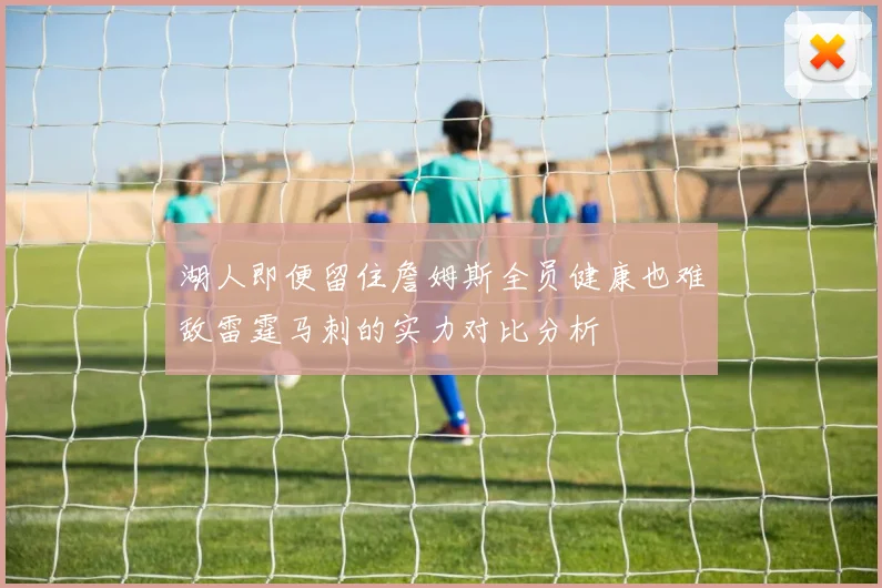 湖人即便留住詹姆斯全员健康也难敌雷霆马刺的实力对比分析