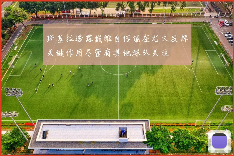 斯基拉透露戴维自信能在尤文发挥关键作用尽管有其他球队关注