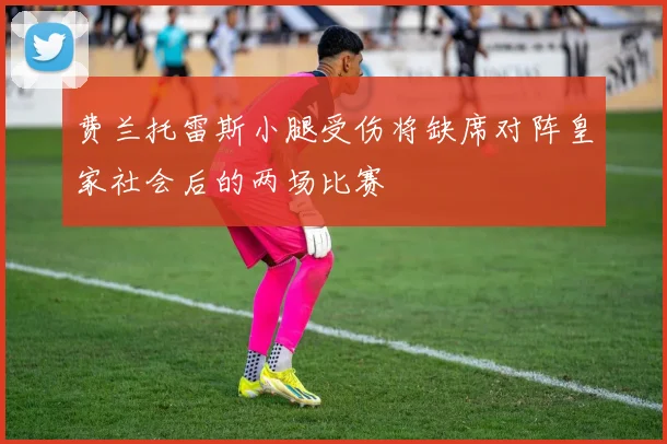费兰托雷斯小腿受伤将缺席对阵皇家社会后的两场比赛