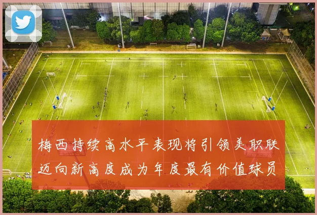 梅西持续高水平表现将引领美职联迈向新高度成为年度最有价值球员