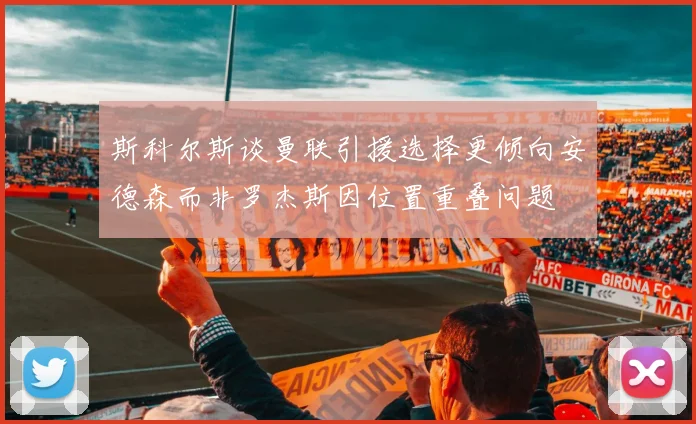 斯科尔斯谈曼联引援选择更倾向安德森而非罗杰斯因位置重叠问题