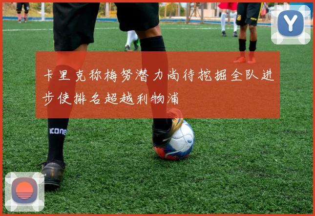 卡里克称梅努潜力尚待挖掘全队进步使排名超越利物浦