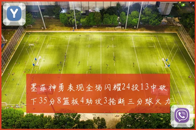 墨菲神勇表现全场闪耀24投13中砍下35分8篮板4助攻3抢断三分球火力全开